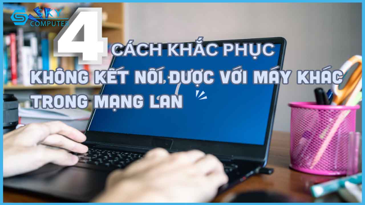 4-cach-khac-phuc-loi-khong-ket-noi-duoc-voi-may-khac-trong-mang-lan-nhanh-nhat-trong-nam-2024_1