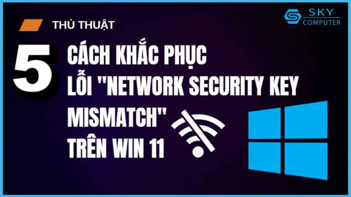 5-cach-khac-phuc-loi-network-security-key-mismatch-tren-win-11-hieu-qua-ma-ban-can-biet_1