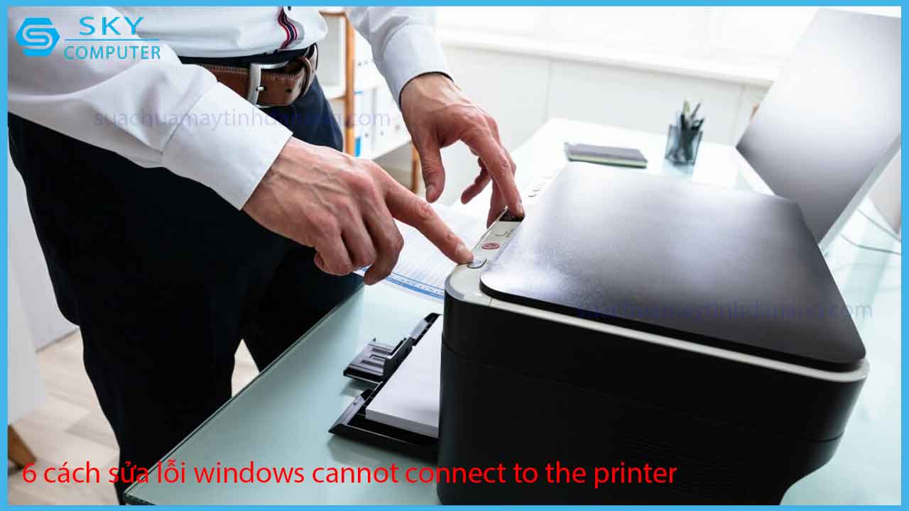 6-cach-sua-loi-windows-cannot-connect-to-the-printer