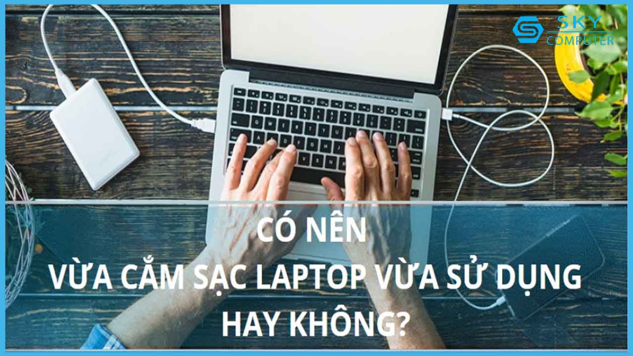 co-nen-cam-sac-laptop-lien-tuc-khi-su-dung-nhung-dieu-ban-can-biet-khi-su-dung-may-tinh-xach-tay-trong-nam-2023_1