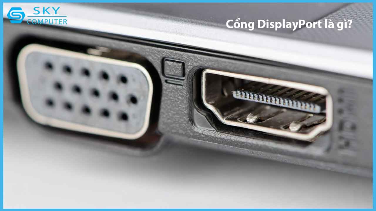 cong-displayport-la-gi-tat-tan-tat-ve-cong-displayport-ma-co-the-ban-chua-biet