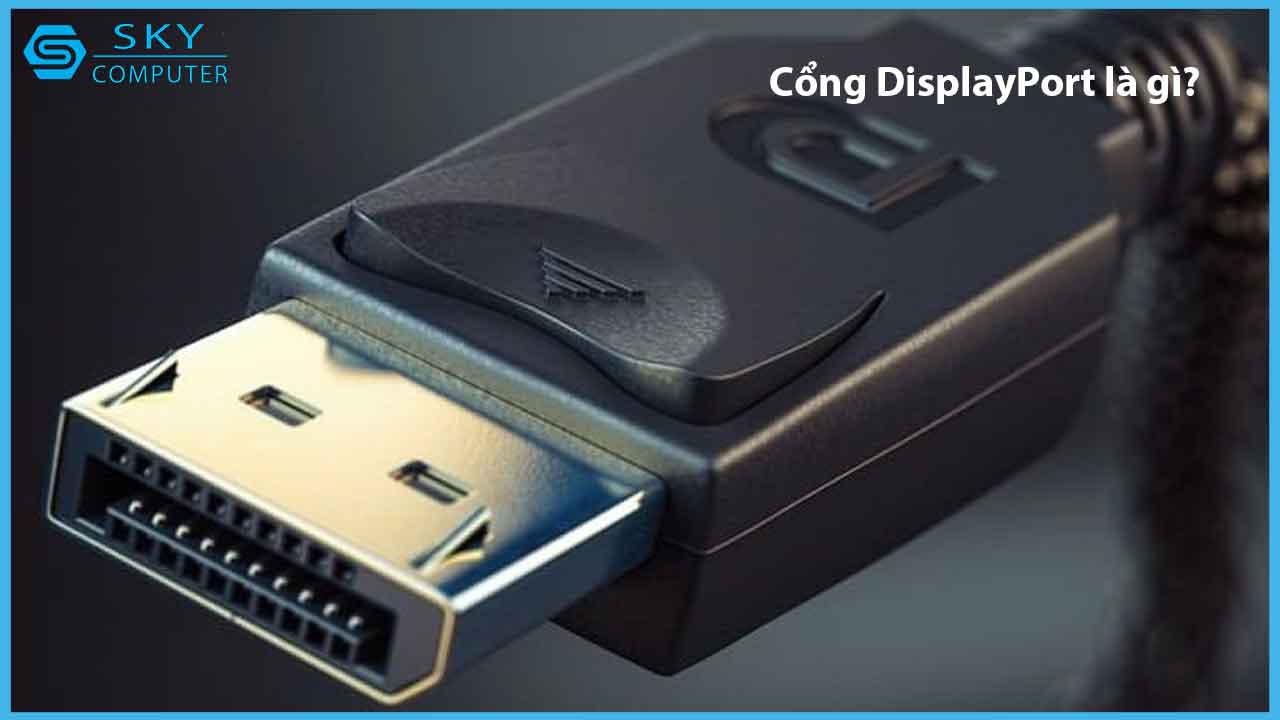 cong-displayport-la-gi-tat-tan-tat-ve-cong-displayport-ma-co-the-ban-chua-biet