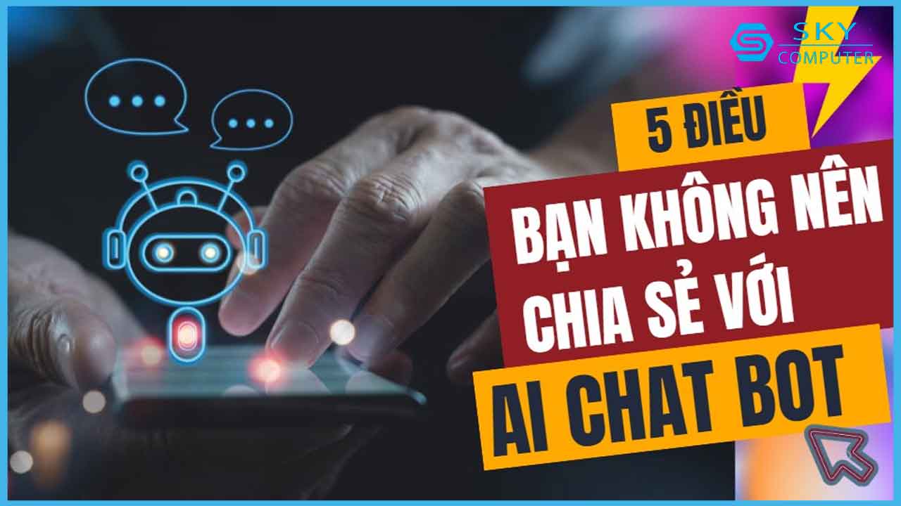 cung-xem-ngay-5-dieu-ban-khong-nen-chia-se-voi-ai-chat-bot_1