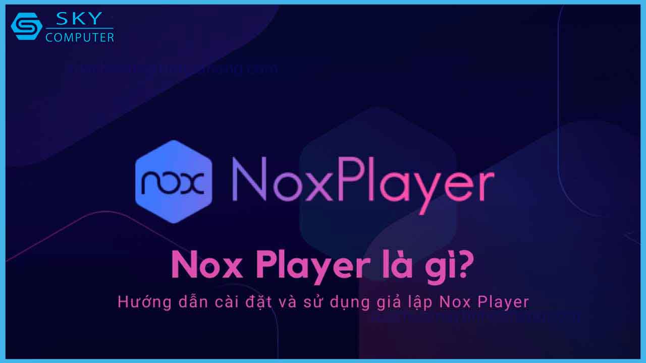 huong-dan-cai-dat-va-su-dung-gia-lap-noxplayer-tren-may-tinh-mot-cach-de-dang