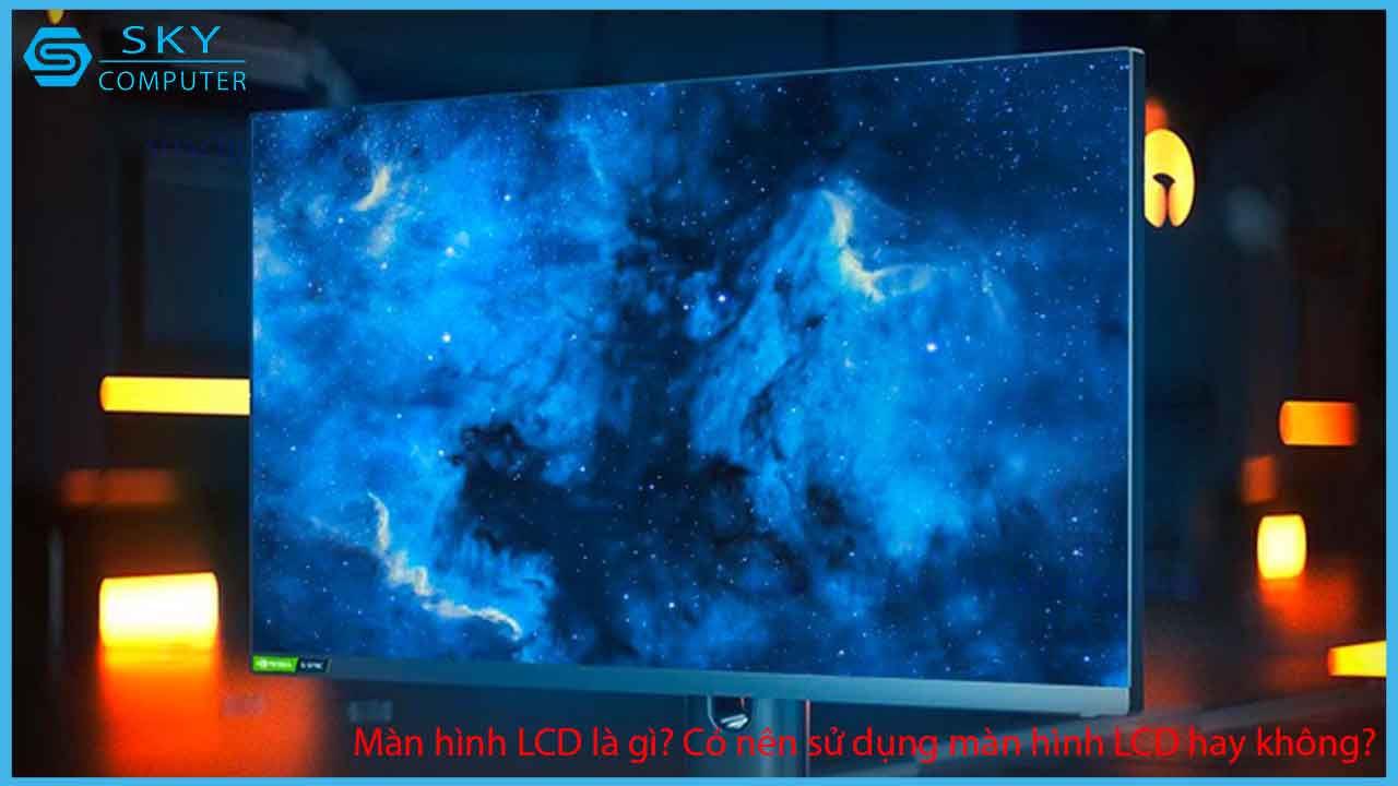 man-hinh-lcd-la-gi-co-nen-su-dung-man-hinh-lcd-hay-khong