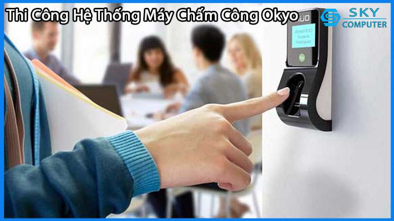 dich-vu-thi-cong-lap-dat-he-thong-may-cham-cong-okyo