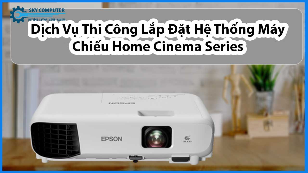 dich-vu-thi-cong-lap-dat-he-thong-may-chieu-epson-home-cinema-series-1