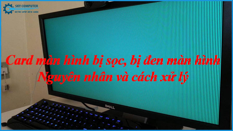 Card-man-hinh-bi-soc-bi-den-man-hinh-nguyen-nhan-va-cach-xu-ly-1