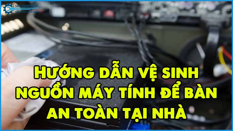 Huong-dan-ve-sinh-nguon-may-tinh-de-ban-an-toan-tai-nha