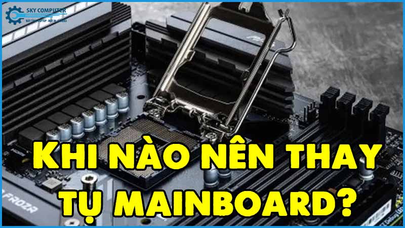 Khi-nao-nen-thay-tu-mainboard