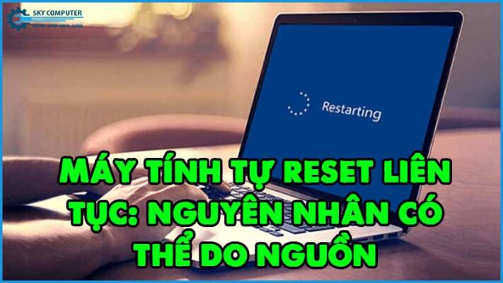 May-tinh-tu-reset-lien-tuc-nguyen-nhan-co-the-do-nguon