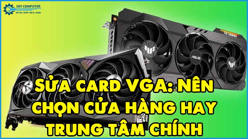 Sua-card-vga-nen-chon-cua-hang-hay-trung-tam-chinh-hang