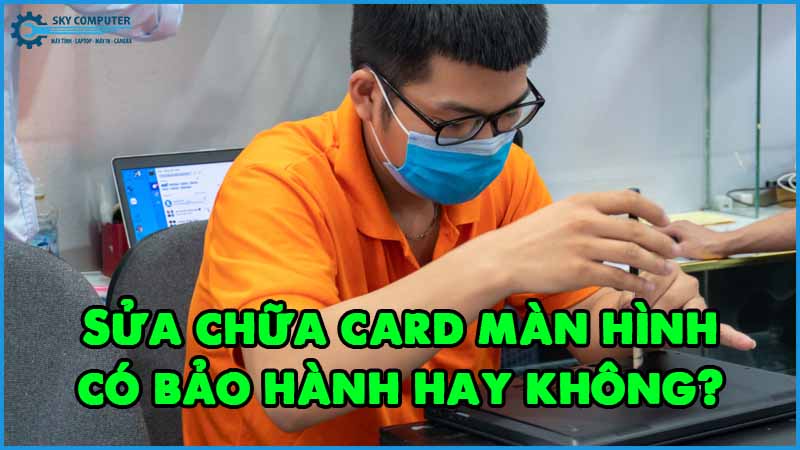 Sua-chua-card-man-hinh-co-bao-hanh-hay-khong