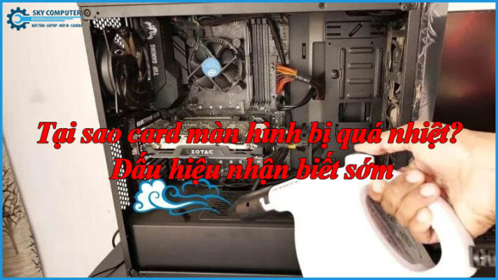 Tai-sao-card-man-hinh-bi-qua-nhiet-dau-hieu-nhan-biet-som-1